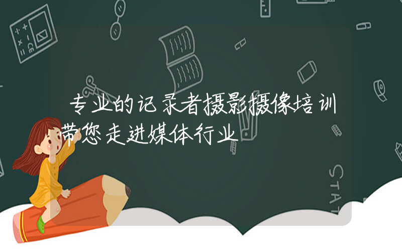 专业的记录者摄影摄像培训带您走进媒体行业