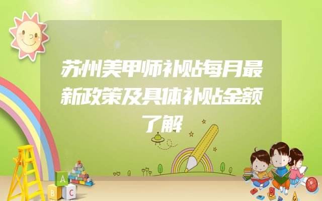 苏州美甲师补贴每月最新政策及具体补贴金额了解