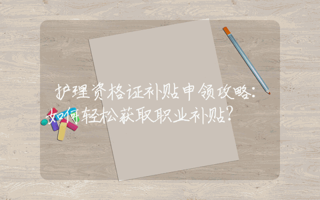 护理资格证补贴申领攻略：如何轻松获取职业补贴？