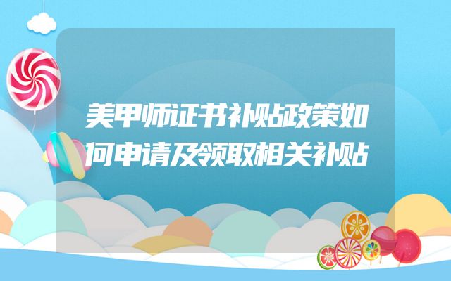 美甲师证书补贴政策如何申请及领取相关补贴