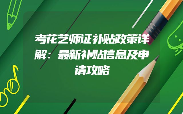 考花艺师证补贴政策详解：最新补贴信息及申请攻略