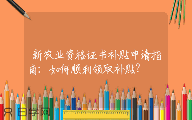 新农业资格证书补贴申请指南：如何顺利领取补贴？