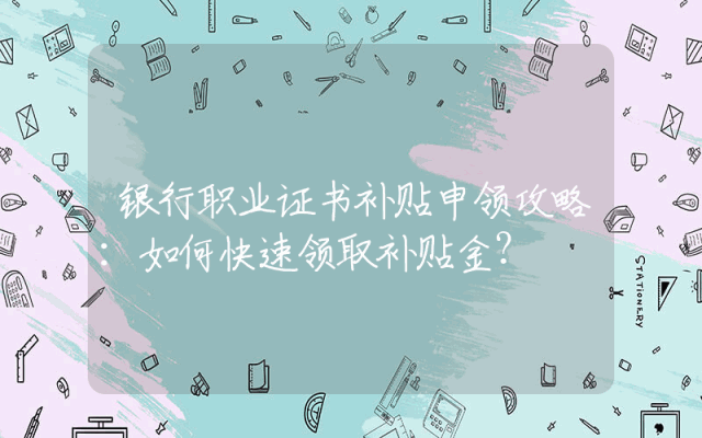 银行职业证书补贴申领攻略：如何快速领取补贴金？