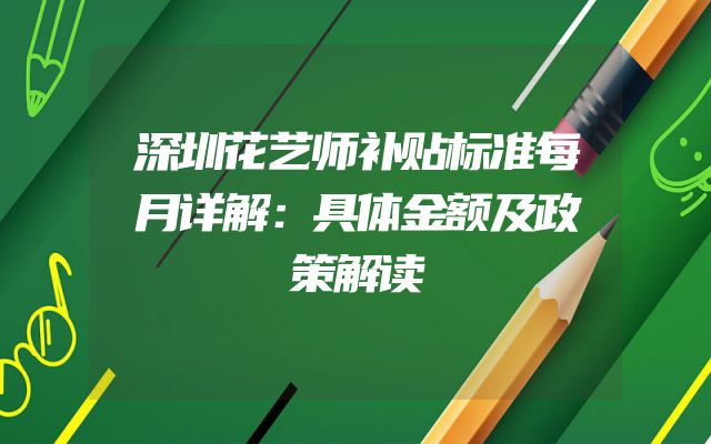 深圳花艺师补贴标准每月详解：具体金额及政策解读