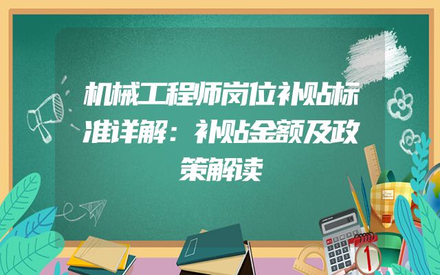 机械工程师岗位补贴标准详解：补贴金额及政策解读