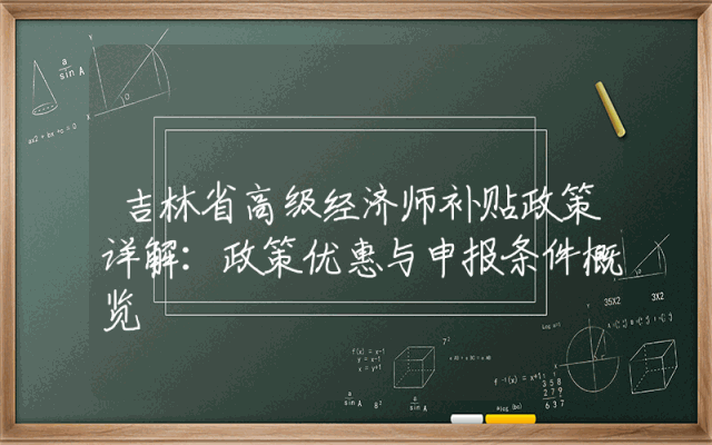 吉林省高级经济师补贴政策详解：政策优惠与申报条件概览