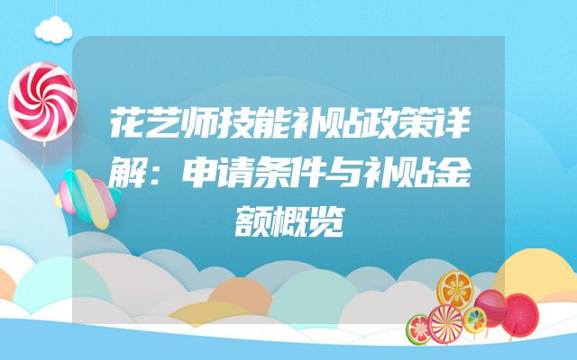 花艺师技能补贴政策详解：申请条件与补贴金额概览