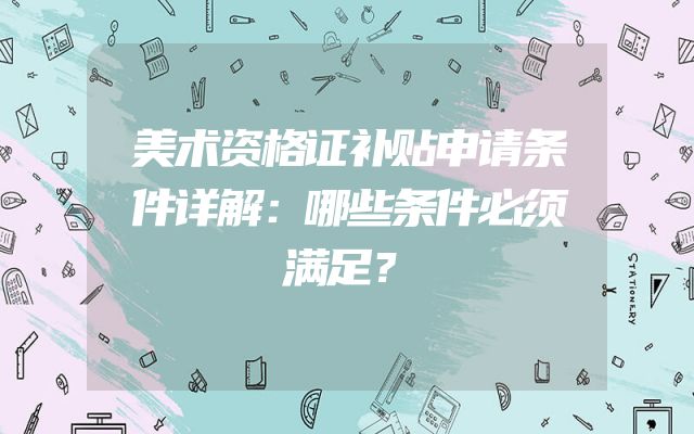 美术资格证补贴申请条件详解：哪些条件必须满足？