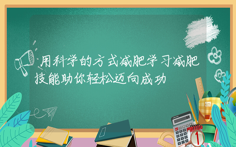 用科学的方式减肥学习减肥技能助你轻松迈向成功