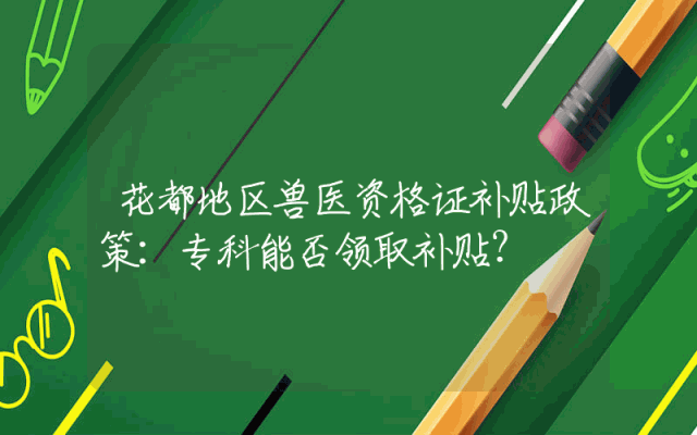 花都地区兽医资格证补贴政策：专科能否领取补贴？