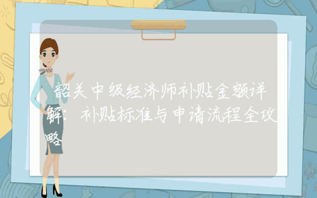 韶关中级经济师补贴金额详解：补贴标准与申请流程全攻略