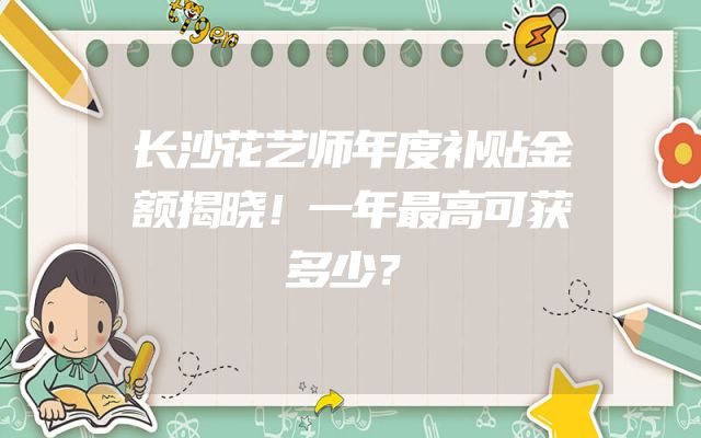 长沙花艺师年度补贴金额揭晓！一年最高可获多少？