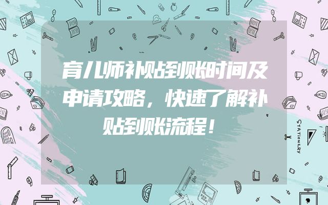 育儿师补贴到账时间及申请攻略，快速了解补贴到账流程！