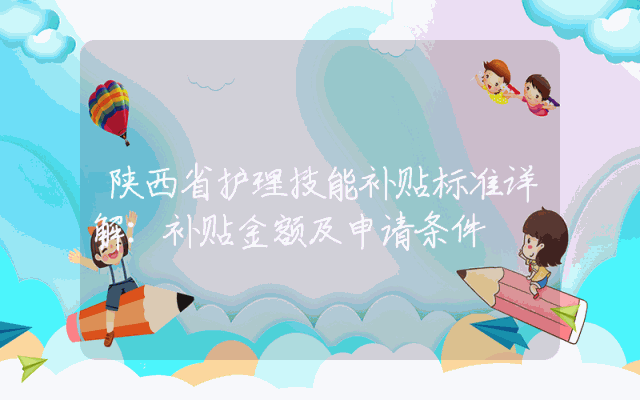 陕西省护理技能补贴标准详解：补贴金额及申请条件