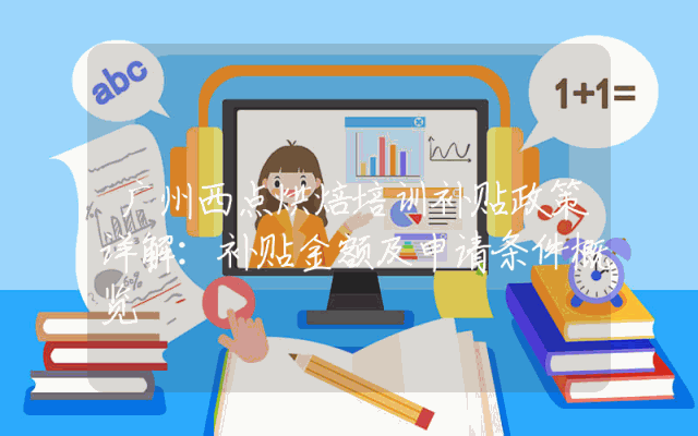 广州西点烘焙培训补贴政策详解：补贴金额及申请条件概览