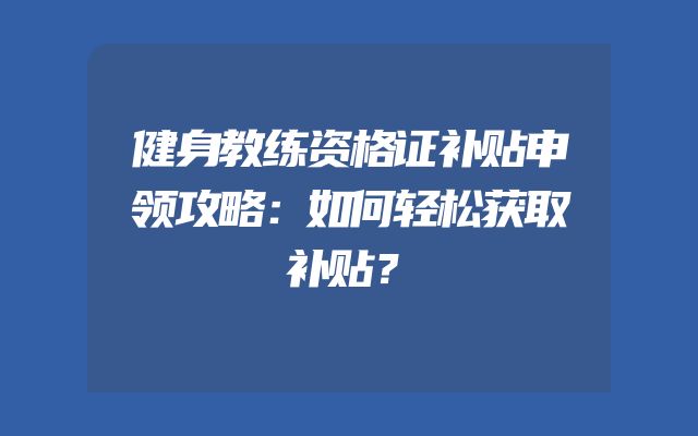 健身教练资格证补贴申领攻略：如何轻松获取补贴？