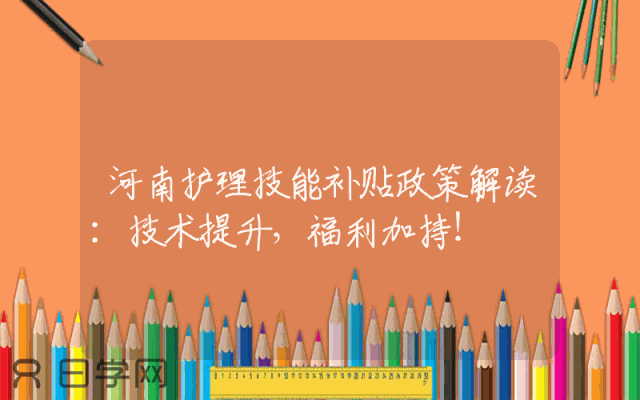河南护理技能补贴政策解读：技术提升，福利加持！