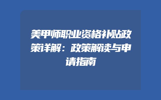 美甲师职业资格补贴政策详解：政策解读与申请指南