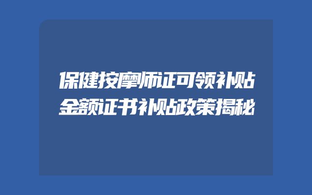 保健按摩师证可领补贴金额证书补贴政策揭秘