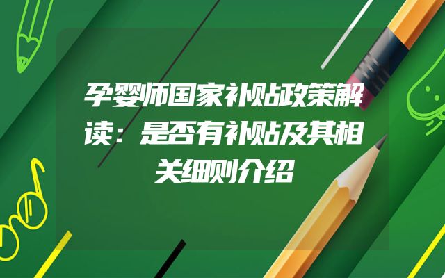 孕婴师国家补贴政策解读：是否有补贴及其相关细则介绍