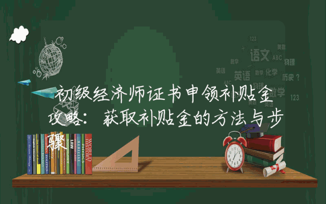初级经济师证书申领补贴金攻略：获取补贴金的方法与步骤