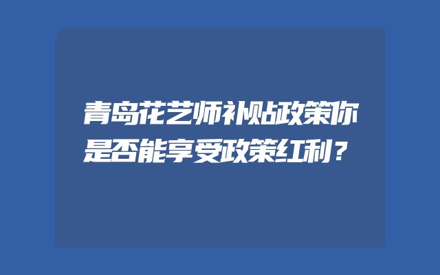青岛花艺师补贴政策你是否能享受政策红利？