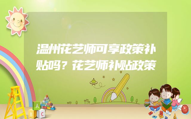 温州花艺师可享政策补贴吗？花艺师补贴政策