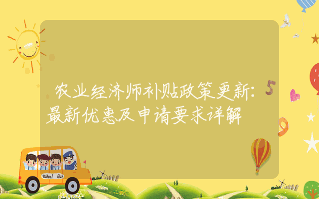 农业经济师补贴政策更新：最新优惠及申请要求详解