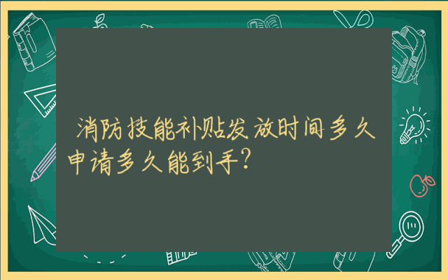 消防技能补贴发放时间多久申请多久能到手？