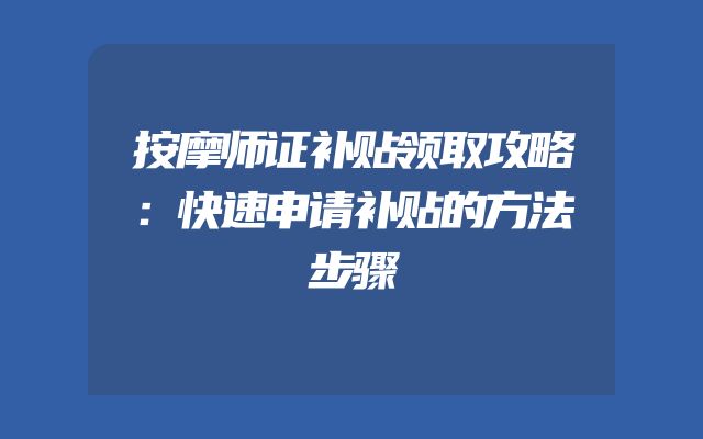 按摩师证补贴领取攻略：快速申请补贴的方法步骤