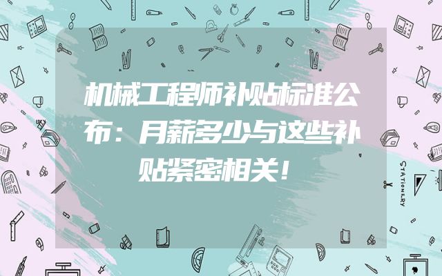 机械工程师补贴标准公布：月薪多少与这些补贴紧密相关！