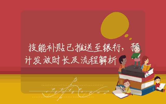 技能补贴已推送至银行，预计发放时长及流程解析