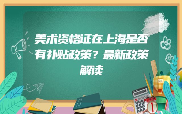 美术资格证在上海是否有补贴政策？最新政策解读