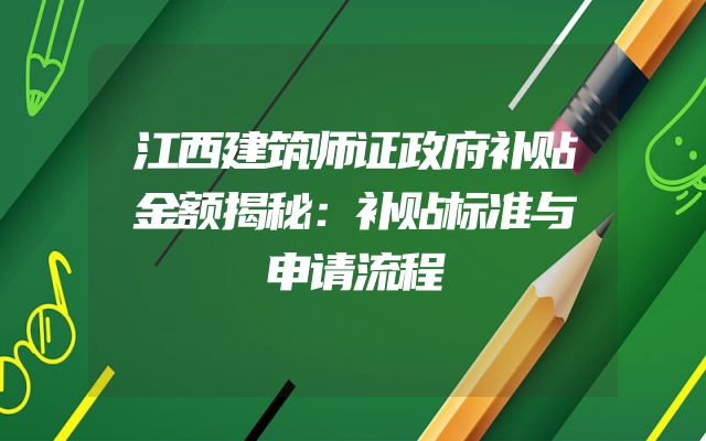 江西建筑师证政府补贴金额揭秘：补贴标准与申请流程