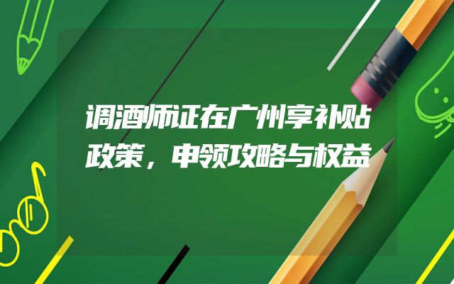 调酒师证在广州享补贴政策，申领攻略与权益