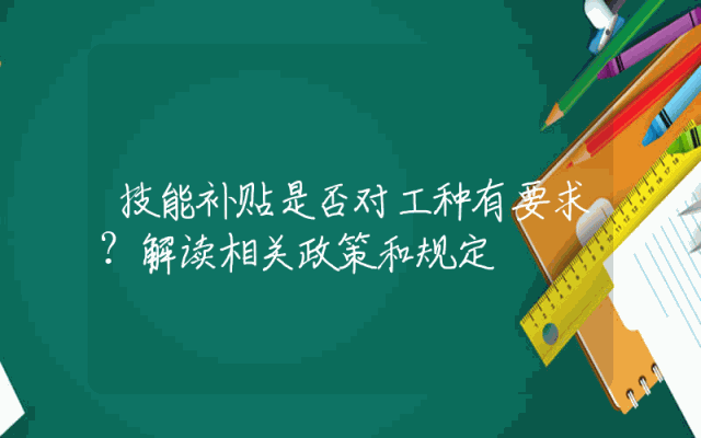 技能补贴是否对工种有要求？解读相关政策和规定
