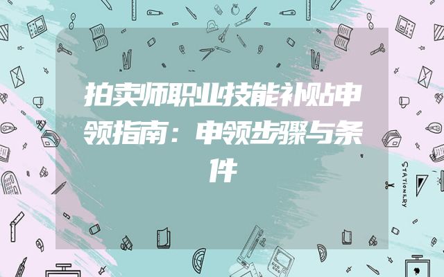 拍卖师职业技能补贴申领指南：申领步骤与条件