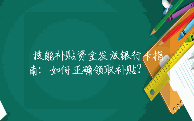 技能补贴资金发放银行卡指南：如何正确领取补贴？