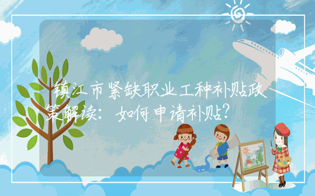镇江市紧缺职业工种补贴政策解读：如何申请补贴？