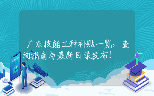 广东技能工种补贴一览，查询指南与最新目录发布！