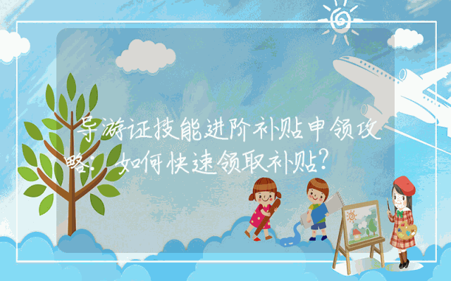 导游证技能进阶补贴申领攻略：如何快速领取补贴？