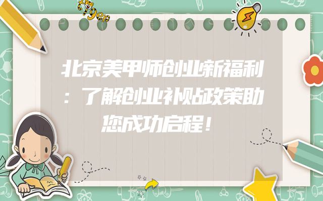 北京美甲师创业新福利：了解创业补贴政策助您成功启程！