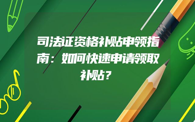 司法证资格补贴申领指南：如何快速申请领取补贴？
