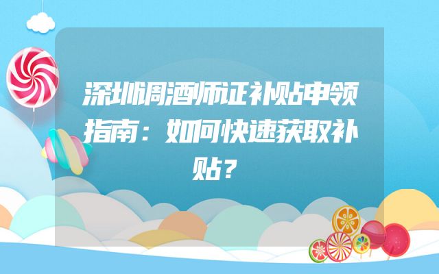 深圳调酒师证补贴申领指南：如何快速获取补贴？