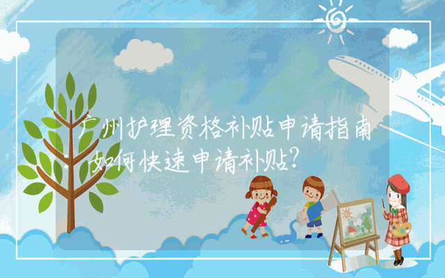 广州护理资格补贴申请指南：如何快速申请补贴？