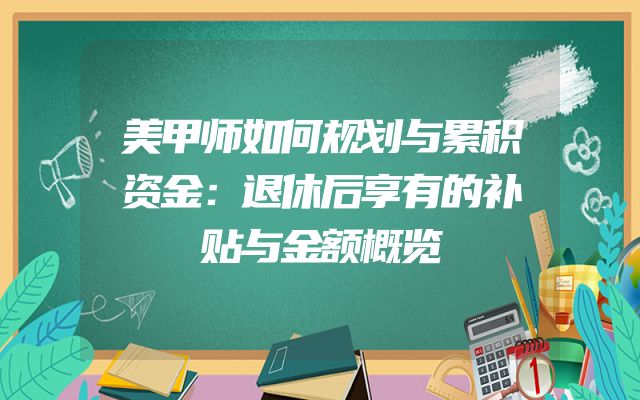 美甲师如何规划与累积资金：退休后享有的补贴与金额概览