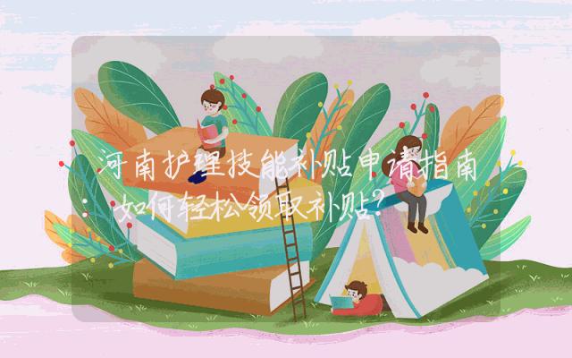 河南护理技能补贴申请指南：如何轻松领取补贴？