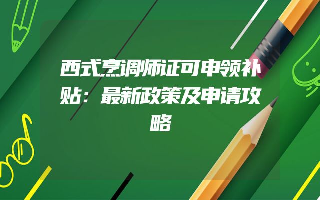 西式烹调师证可申领补贴：最新政策及申请攻略