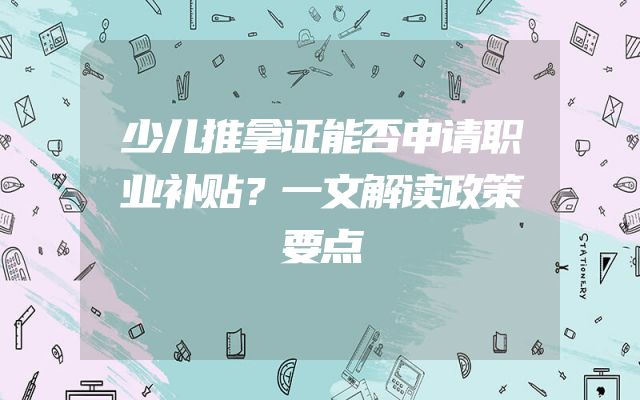 少儿推拿证能否申请职业补贴？一文解读政策要点