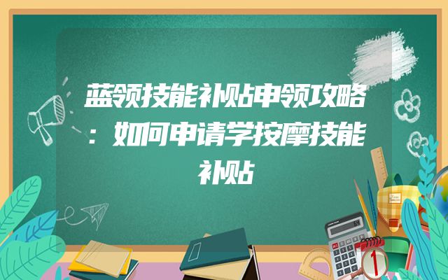 蓝领技能补贴申领攻略：如何申请学按摩技能补贴